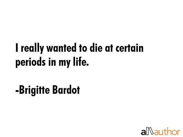 I really wanted to die at certain periods in my life. - Brigitte Bardot Quote GIF