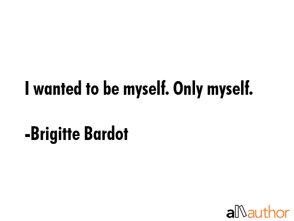 I wanted to be myself. Only myself. - Brigitte Bardot Quote GIF
