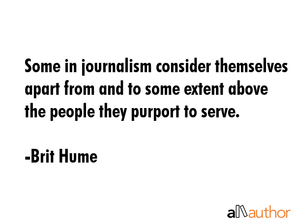 Some in journalism consider themselves apart from and to some extent above the people they purport... - Brit Hume Quote GIF