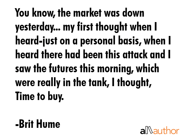 You know, the market was down yesterday... my first thought when I heard-just on a personal basis,... - Brit Hume Quote GIF