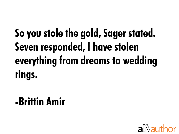 So you stole the gold, Sager stated.\nSeven responded, I have stolen everything from dreams to... - Brittin Amir Quote GIF