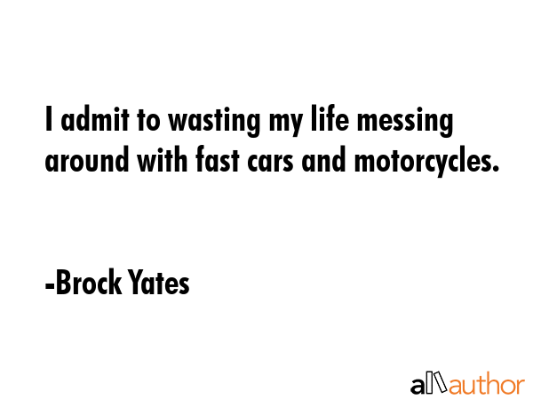I admit to wasting my life messing around with fast cars and motorcycles. - Brock Yates Quote GIF