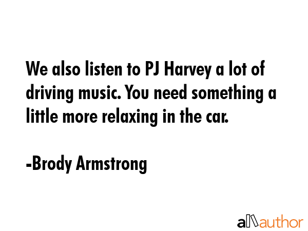 We also listen to PJ Harvey a lot of driving music. You need something a little more relaxing in... - Brody Armstrong Quote GIF