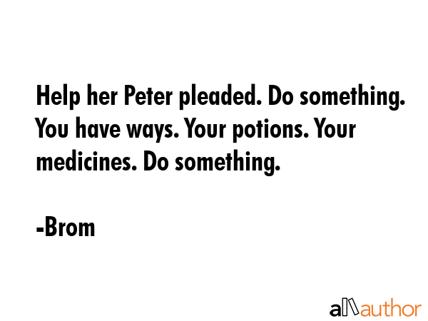 Help her Peter pleaded. Do something. You have ways. Your potions. Your medicines. Do something. - Brom Quote GIF
