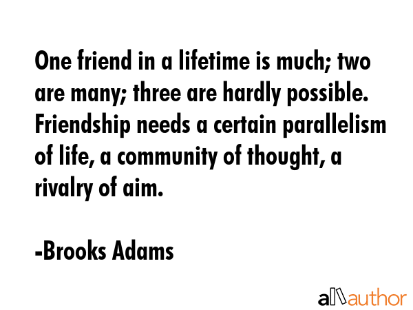 One friend in a lifetime is much; two are many; three are hardly possible. Friendship needs a... - Brooks Adams Quote GIF