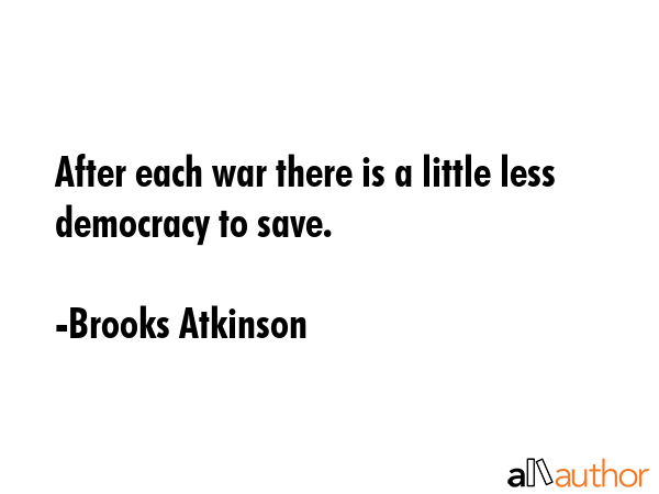 After each war there is a little less democracy to save. - Brooks Atkinson Quote GIF