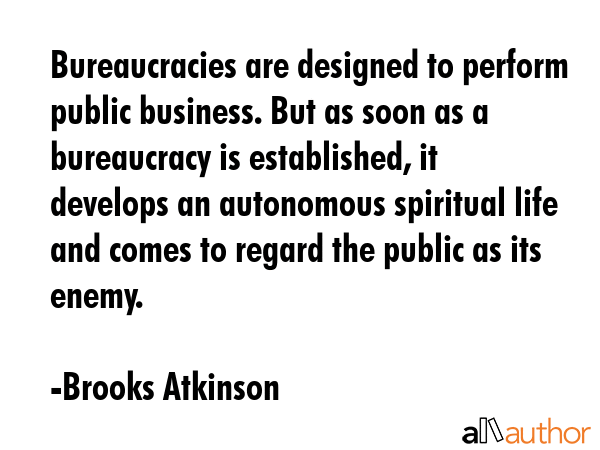 Bureaucracies are designed to perform public business. But as soon as a bureaucracy is established,... - Brooks Atkinson Quote GIF