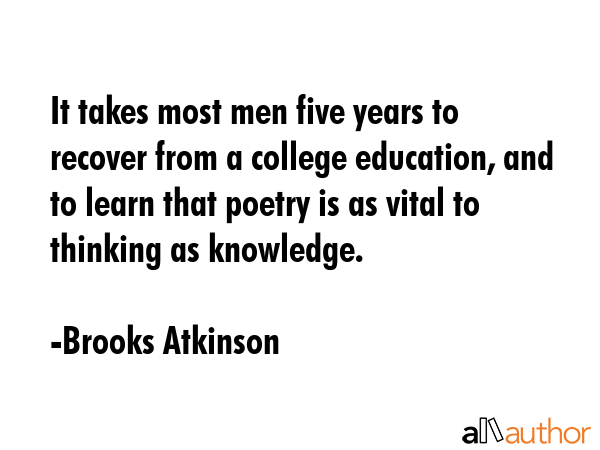 It takes most men five years to recover from a college education, and to learn that poetry is as... - Brooks Atkinson Quote GIF