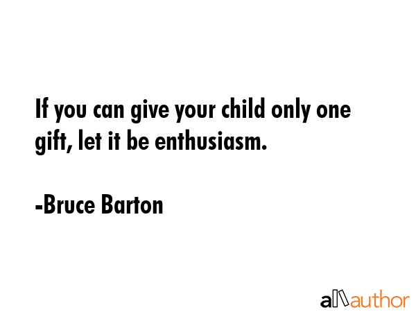 If you can give your child only one gift, let it be enthusiasm. - Bruce Barton Quote GIF