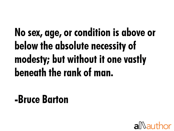 No sex, age, or condition is above or below the absolute necessity of modesty; but without it one... - Bruce Barton Quote GIF