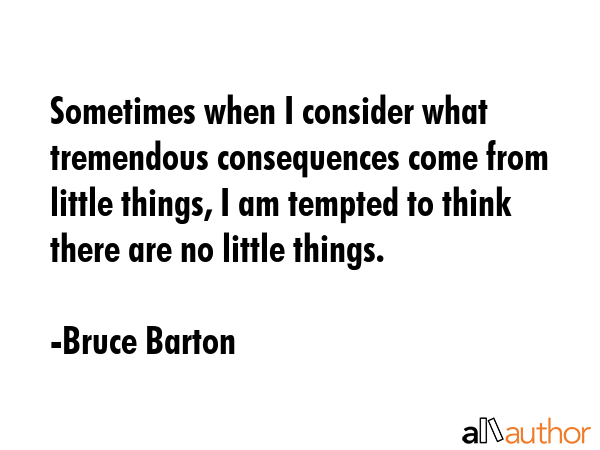 Sometimes when I consider what tremendous consequences come from little things, I am tempted to... - Bruce Barton Quote GIF