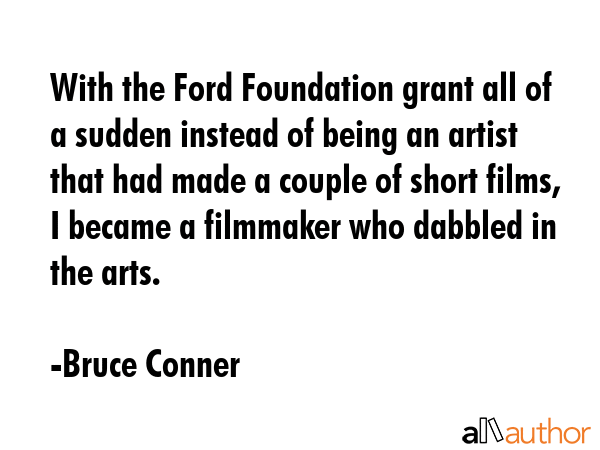 With the Ford Foundation grant all of a sudden instead of being an artist that had made a couple of... - Bruce Conner Quote GIF
