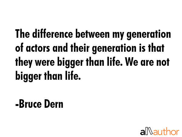 The difference between my generation of actors and their generation is that they were bigger than... - Bruce Dern Quote GIF