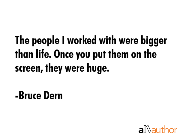 The people I worked with were bigger than life. Once you put them on the screen, they were huge. - Bruce Dern Quote GIF