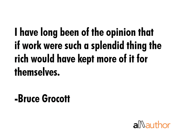 I have long been of the opinion that if work were such a splendid thing the rich would have kept... - Bruce Grocott Quote GIF
