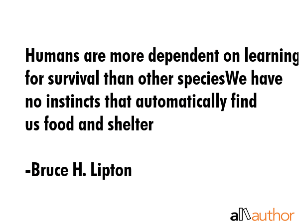Humans are more dependent on learning for survival than other speciesWe have no instincts that... - Bruce H. Lipton Quote GIF