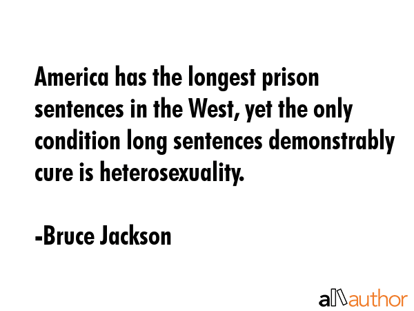 America has the longest prison sentences in the West, yet the only condition long sentences... - Bruce Jackson Quote GIF