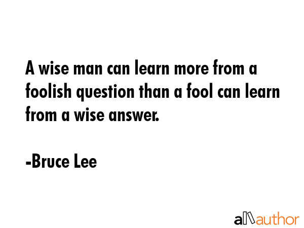 A wise man can learn more from a foolish question than a fool can learn from a wise answer. - Bruce Lee Quote GIF