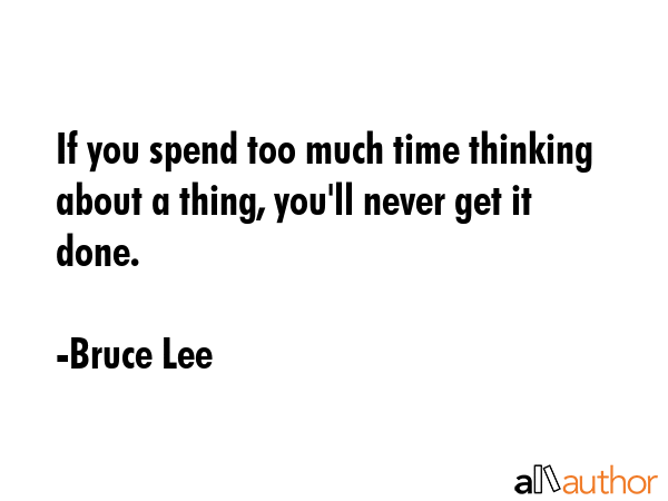 If you spend too much time thinking about a thing, you\