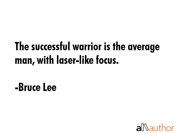 The successful warrior is the average man, with laser-like focus. - Bruce Lee Quote