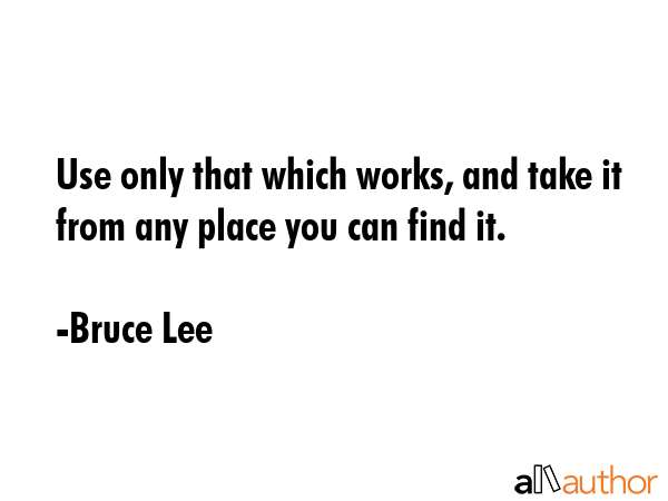Use only that which works, and take it from any place you can find it. - Bruce Lee Quote GIF