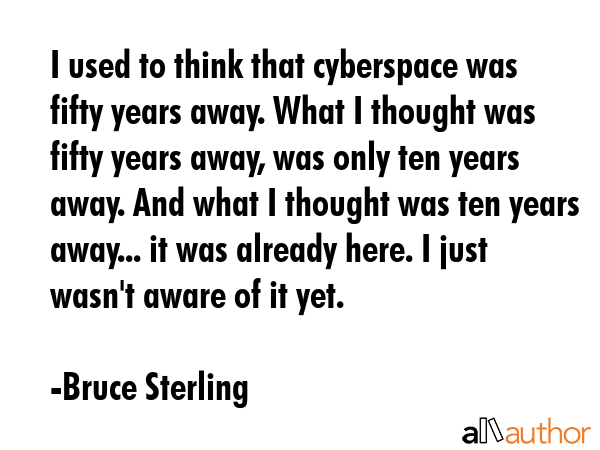 I used to think that cyberspace was fifty years away. What I thought was fifty years away, was only... - Bruce Sterling Quote GIF