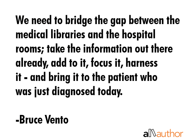 We need to bridge the gap between the medical libraries and the hospital rooms; take the... - Bruce Vento Quote GIF