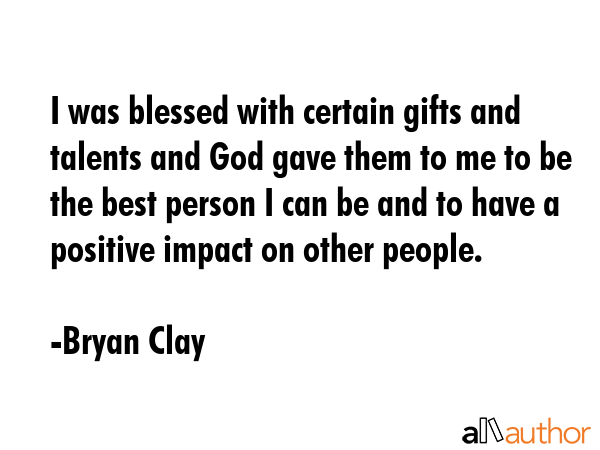 I was blessed with certain gifts and talents and God gave them to me to be the best person I can be... - Bryan Clay Quote GIF