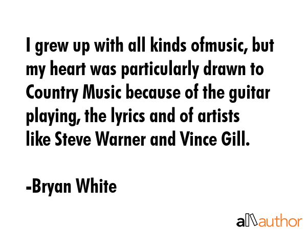 I grew up with all kinds ofmusic, but my heart was particularly drawn to Country Music because of... - Bryan White Quote GIF