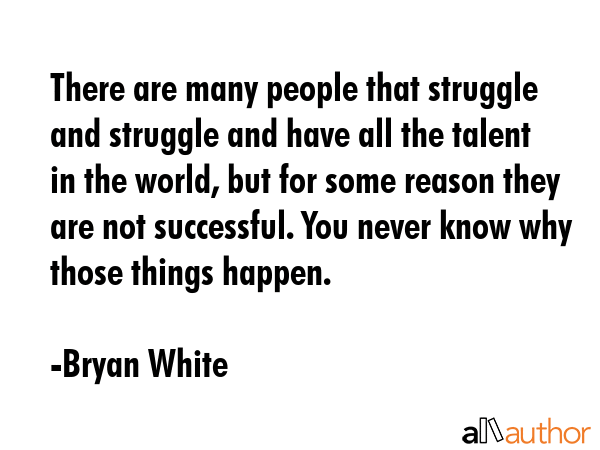 There are many people that struggle and struggle and have all the talent in the world, but for some... - Bryan White Quote GIF