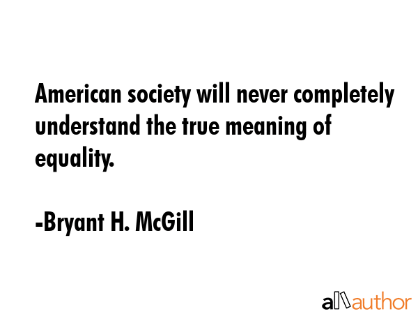 American society will never completely understand the true meaning of equality. - Bryant H. McGill Quote GIF