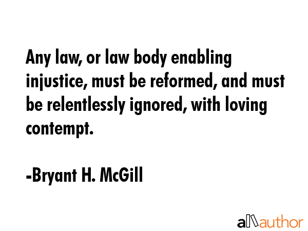 Any law, or law body enabling injustice, must be reformed, and must be relentlessly ignored, with... - Bryant H. McGill Quote GIF