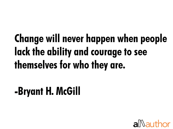 Change will never happen when people lack the ability and courage to see themselves for who they... - Bryant H. McGill Quote GIF
