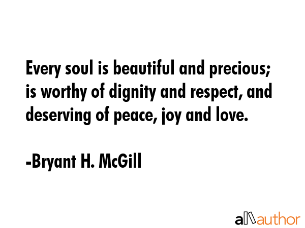 Every soul is beautiful and precious; is worthy of dignity and respect, and deserving of peace, joy... - Bryant H. McGill Quote GIF