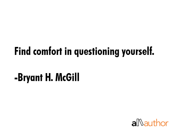 Find comfort in questioning yourself. - Bryant H. McGill Quote GIF
