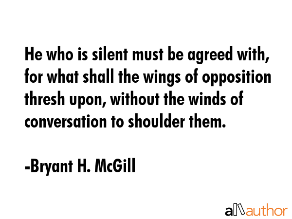 He who is silent must be agreed with, for what shall the wings of opposition thresh upon, without... - Bryant H. McGill Quote GIF