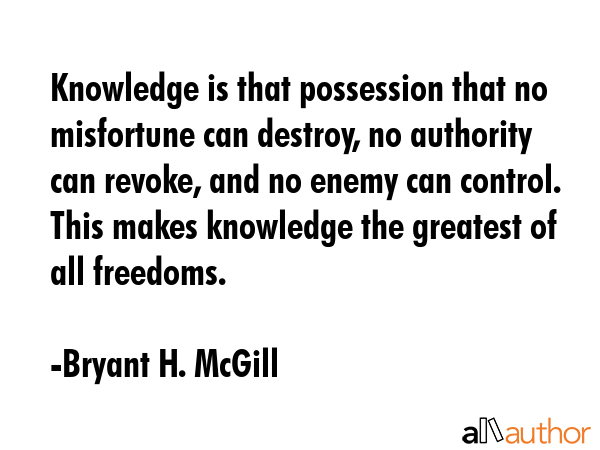 Knowledge is that possession that no misfortune can destroy, no authority can revoke, and no enemy... - Bryant H. McGill Quote GIF