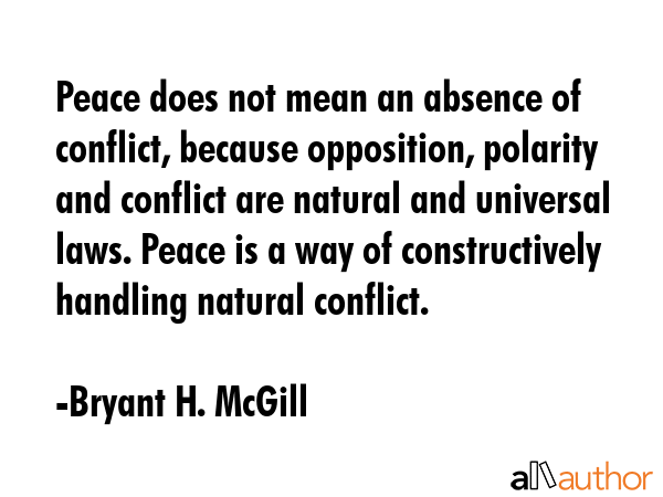 Peace does not mean an absence of conflict, because opposition, polarity and conflict are natural... - Bryant H. McGill Quote GIF