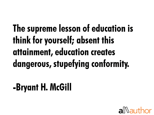 The supreme lesson of education is think for yourself; absent this attainment, education creates... - Bryant H. McGill Quote GIF
