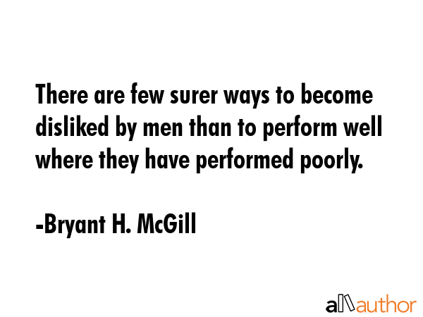 There are few surer ways to become disliked by men than to perform well where they have performed... - Bryant H. McGill Quote GIF