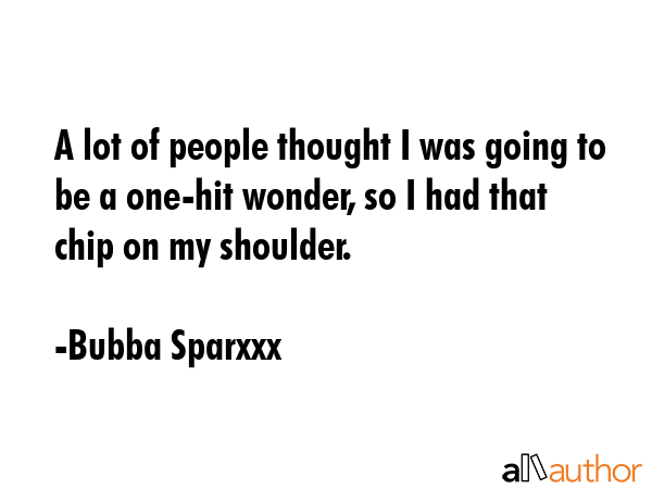 A lot of people thought I was going to be a one-hit wonder, so I had that chip on my shoulder. - Bubba Sparxxx Quote GIF