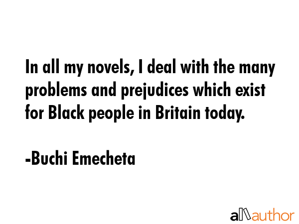 In all my novels, I deal with the many problems and prejudices which exist for Black people in... - Buchi Emecheta Quote GIF