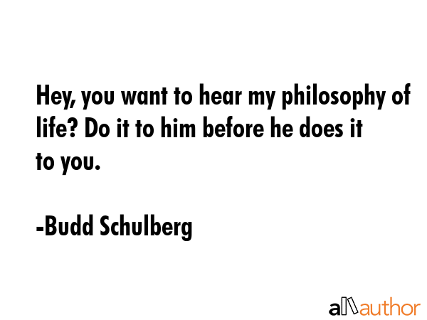 Hey, you want to hear my philosophy of life? Do it to him before he does it to you. - Budd Schulberg Quote GIF
