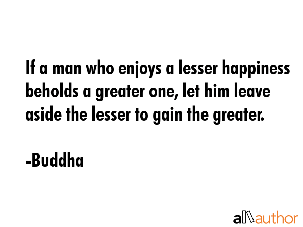 If a man who enjoys a lesser happiness beholds a greater one, let him leave aside the lesser to... - Buddha Quote GIF