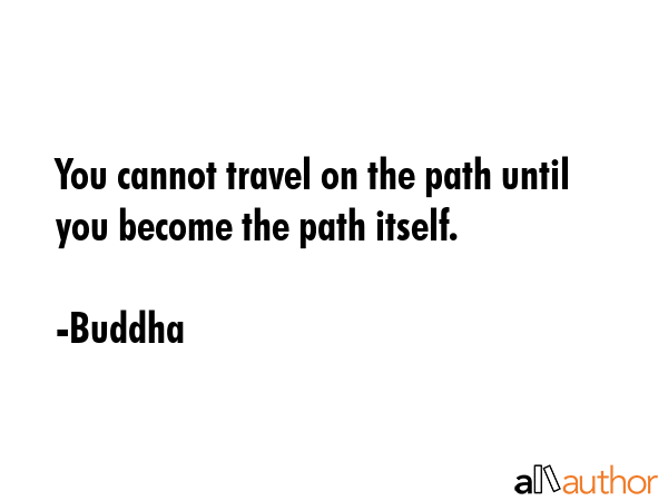 You cannot travel on the path until you become the path itself. - Buddha Quote GIF