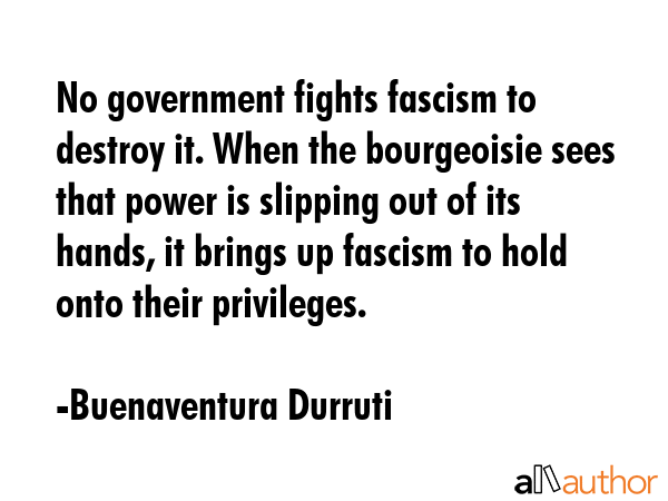 No government fights fascism to destroy it. When the bourgeoisie sees that power is slipping out of... - Buenaventura Durruti Quote GIF