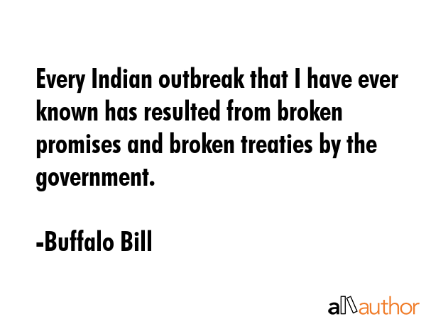 Every Indian outbreak that I have ever known has resulted from broken promises and broken treaties... - Buffalo Bill Quote GIF
