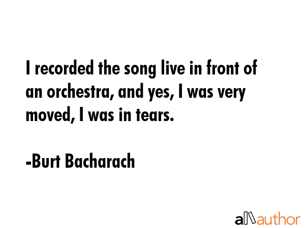 I recorded the song live in front of an orchestra, and yes, I was very moved, I was in tears. - Burt Bacharach Quote GIF