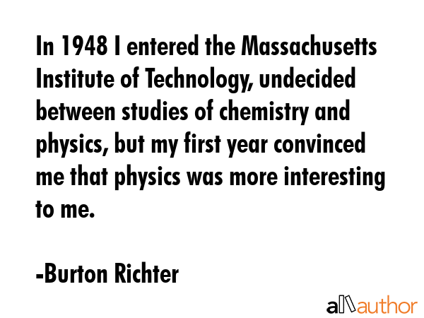 In 1948 I entered the Massachusetts Institute of Technology, undecided between studies of chemistry... - Burton Richter Quote GIF