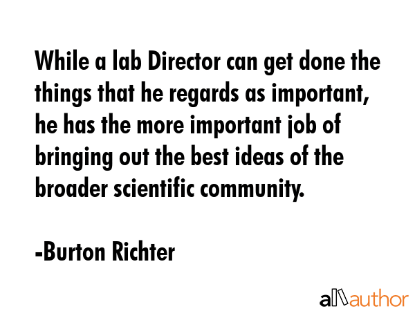 While a lab Director can get done the things that he regards as important, he has the more... - Burton Richter Quote GIF